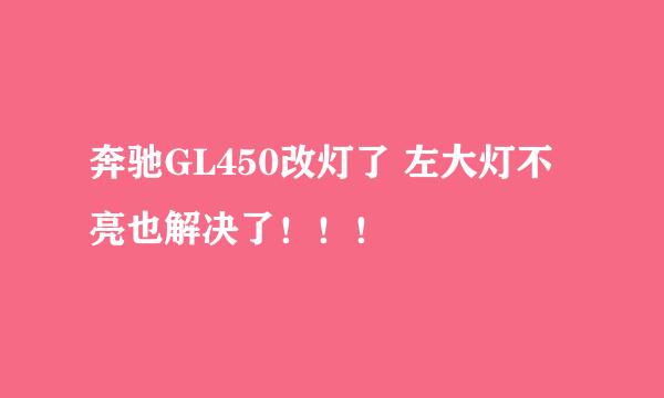 奔驰GL450改灯了 左大灯不亮也解决了！！！