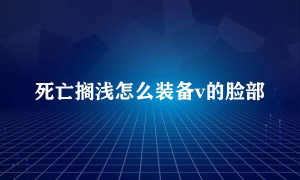 死亡搁浅怎么装备v的脸部