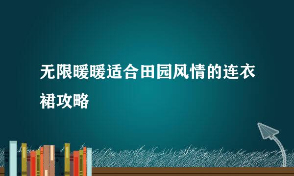 无限暖暖适合田园风情的连衣裙攻略