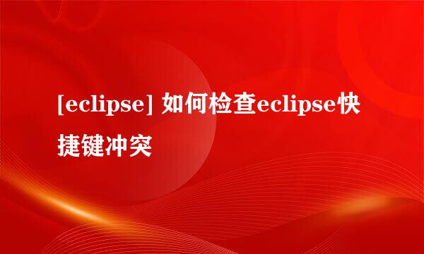 [eclipse] 如何检查eclipse快捷键冲突