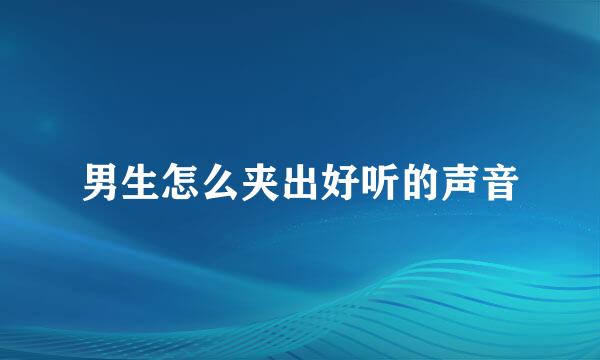 男生怎么夹出好听的声音