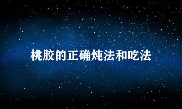 桃胶的正确炖法和吃法