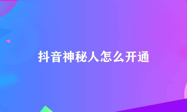 抖音神秘人怎么开通