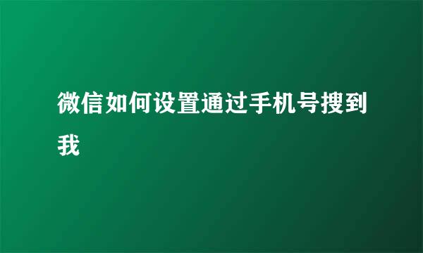 微信如何设置通过手机号搜到我