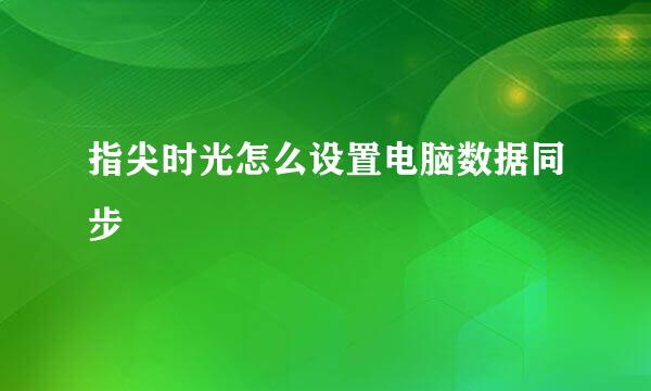 指尖时光怎么设置电脑数据同步
