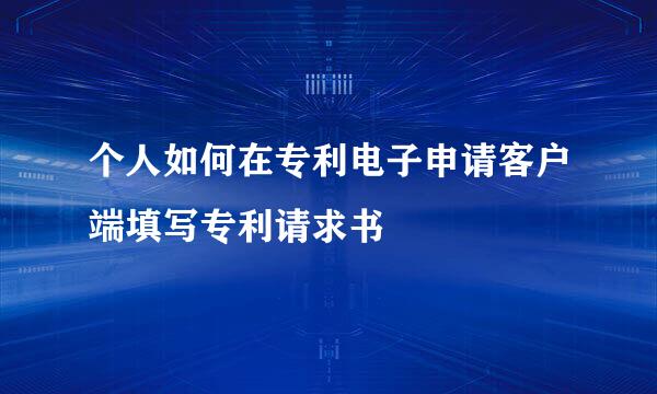 个人如何在专利电子申请客户端填写专利请求书