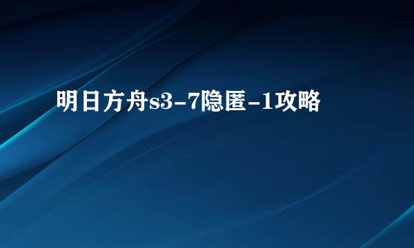 明日方舟s3-7隐匿-1攻略
