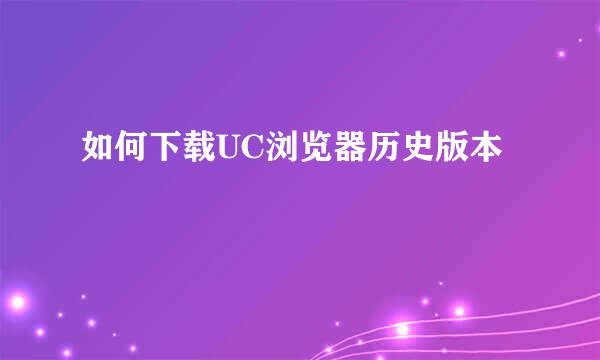 如何下载UC浏览器历史版本
