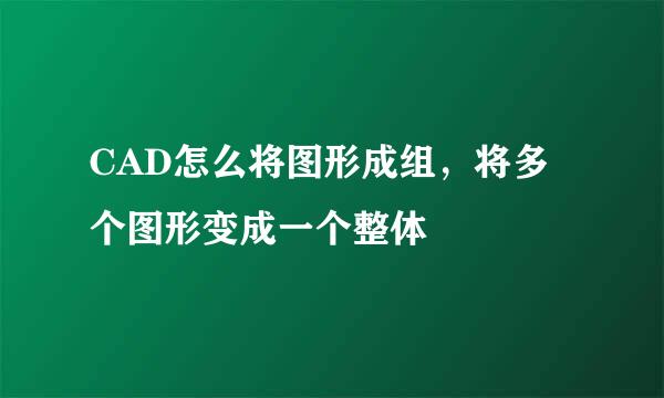 CAD怎么将图形成组，将多个图形变成一个整体