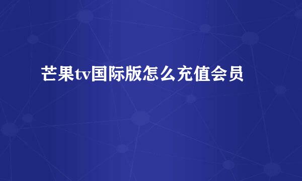 芒果tv国际版怎么充值会员