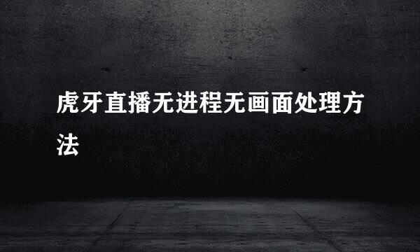 虎牙直播无进程无画面处理方法