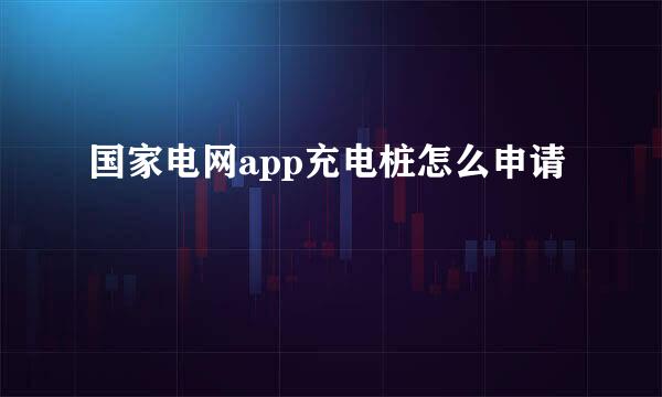 国家电网app充电桩怎么申请
