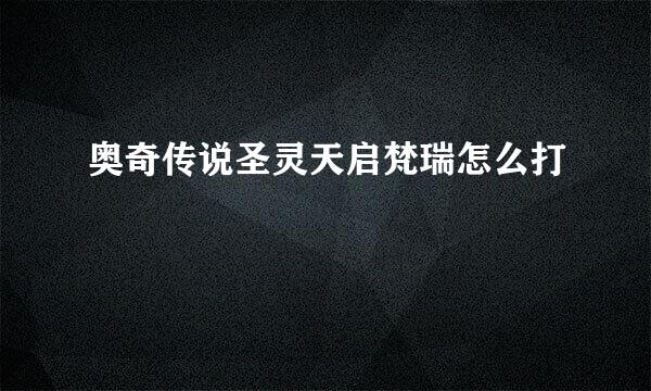 奥奇传说圣灵天启梵瑞怎么打