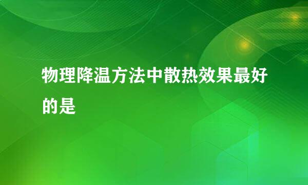 物理降温方法中散热效果最好的是