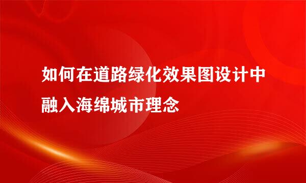 如何在道路绿化效果图设计中融入海绵城市理念