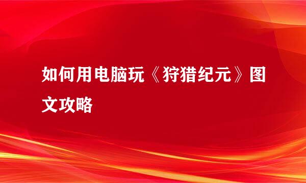 如何用电脑玩《狩猎纪元》图文攻略