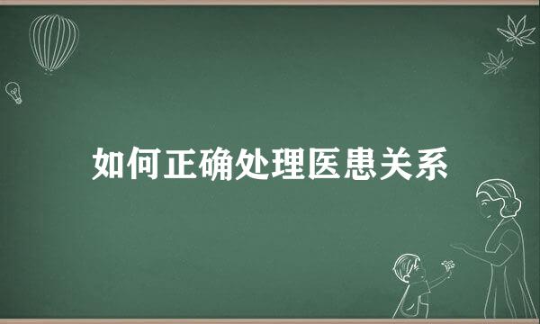 如何正确处理医患关系