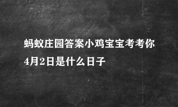 蚂蚁庄园答案小鸡宝宝考考你4月2日是什么日子