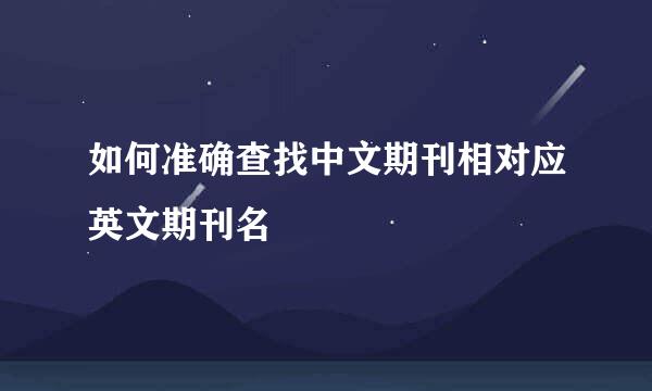 如何准确查找中文期刊相对应英文期刊名