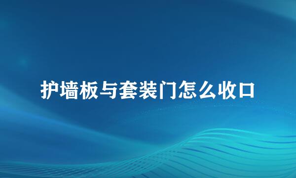 护墙板与套装门怎么收口