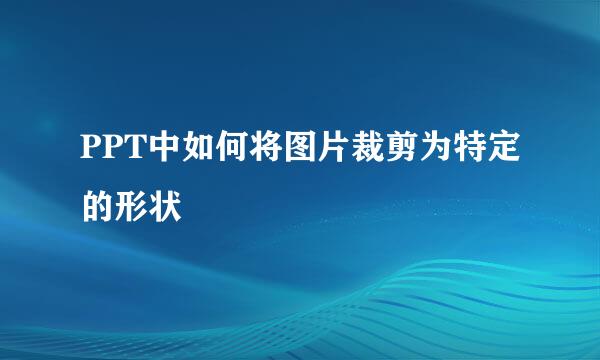 PPT中如何将图片裁剪为特定的形状