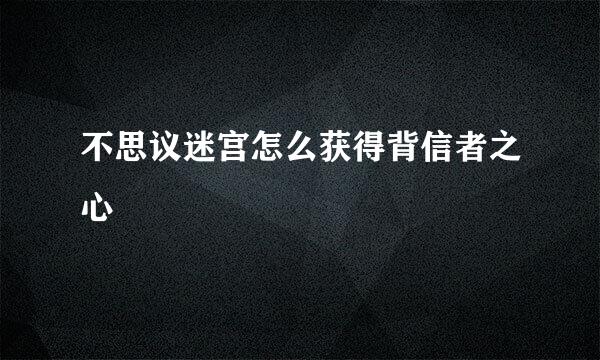 不思议迷宫怎么获得背信者之心