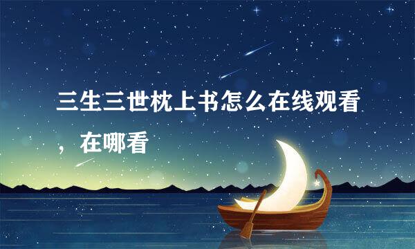三生三世枕上书怎么在线观看，在哪看