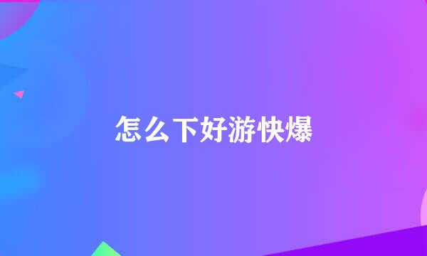 怎么下好游快爆