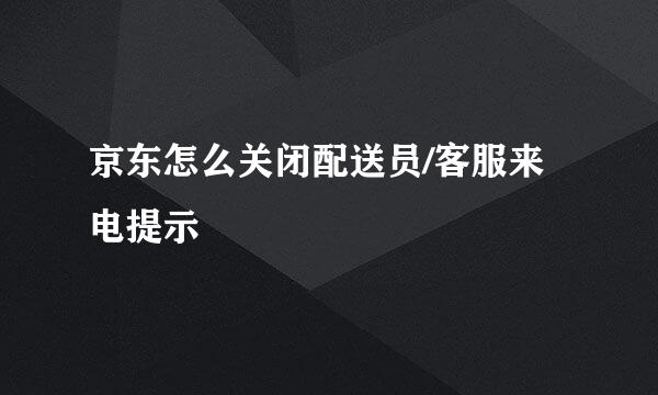 京东怎么关闭配送员/客服来电提示