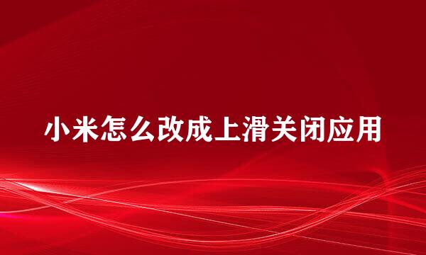 小米怎么改成上滑关闭应用