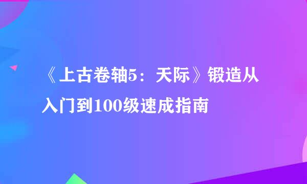 《上古卷轴5:天际》锻造从入门到100级速成指南