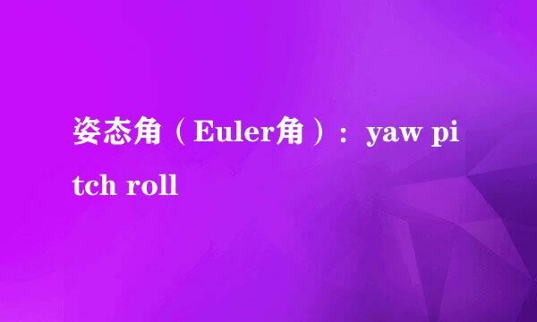 姿态角(Euler角):yaw pitch roll