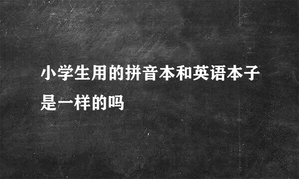 小学生用的拼音本和英语本子是一样的吗
