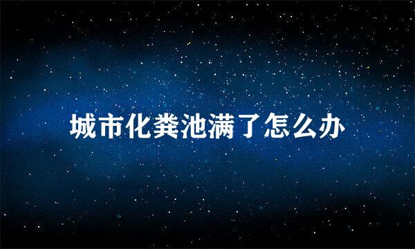 城市化粪池满了怎么办
