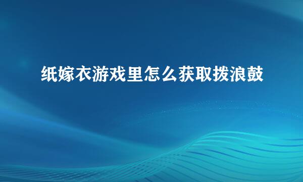 纸嫁衣游戏里怎么获取拨浪鼓