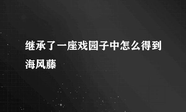 继承了一座戏园子中怎么得到海风藤
