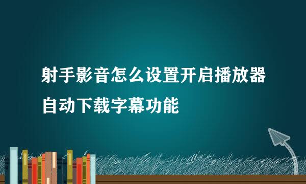 射手影音怎么设置开启播放器自动下载字幕功能