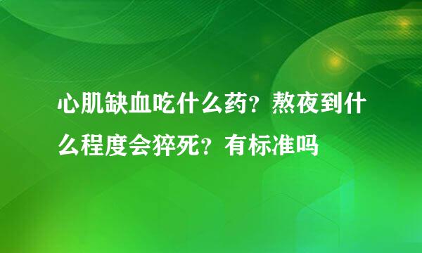 心肌缺血吃什么药？熬夜到什么程度会猝死？有标准吗