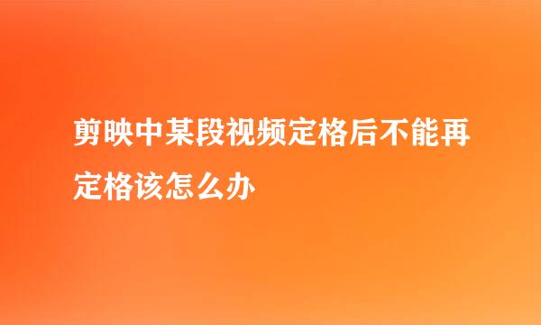 剪映中某段视频定格后不能再定格该怎么办