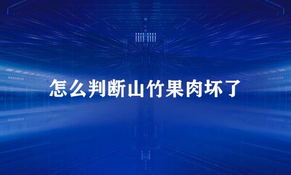 怎么判断山竹果肉坏了