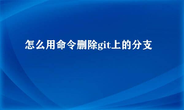 怎么用命令删除git上的分支