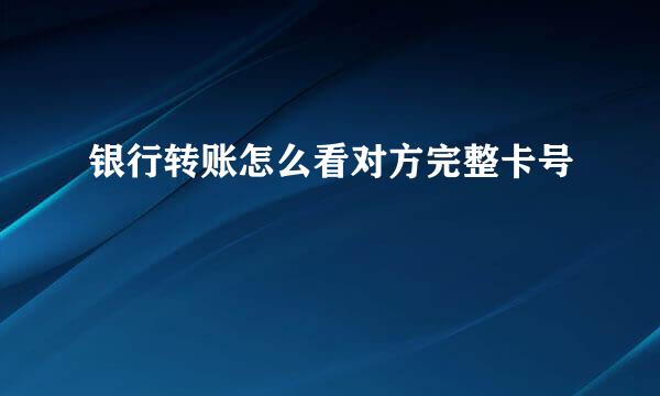 银行转账怎么看对方完整卡号