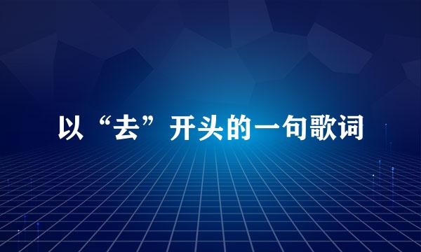 以“去”开头的一句歌词