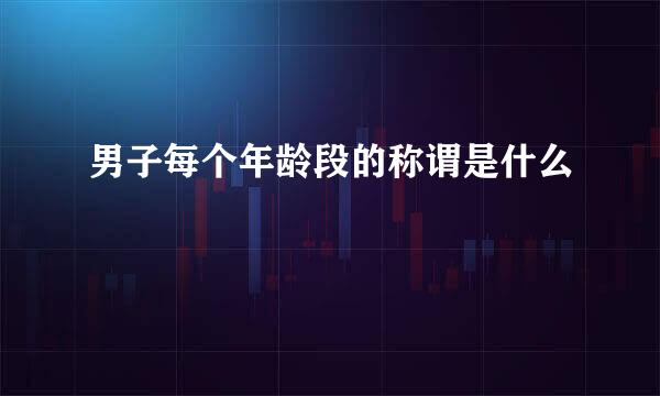 男子每个年龄段的称谓是什么