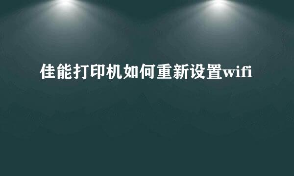 佳能打印机如何重新设置wifi