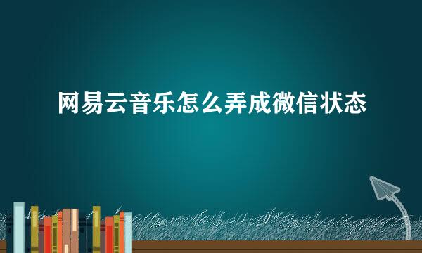 网易云音乐怎么弄成微信状态