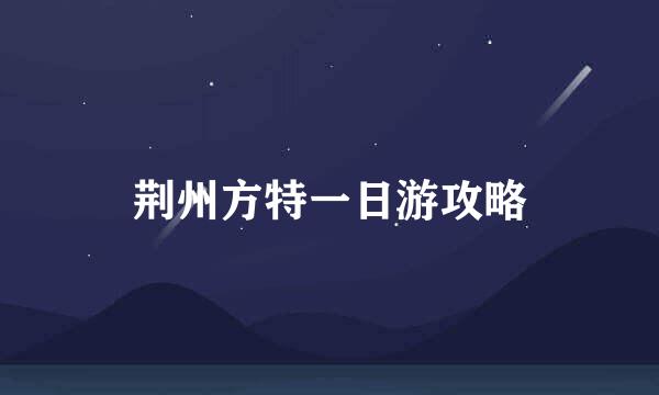荆州方特一日游攻略