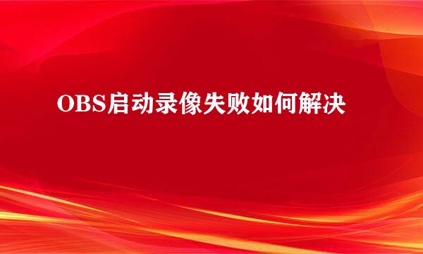 OBS启动录像失败如何解决