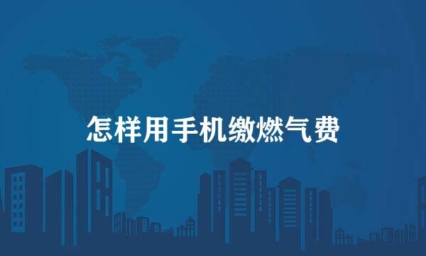 怎样用手机缴燃气费
