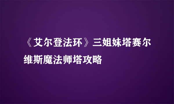《艾尔登法环》三姐妹塔赛尔维斯魔法师塔攻略